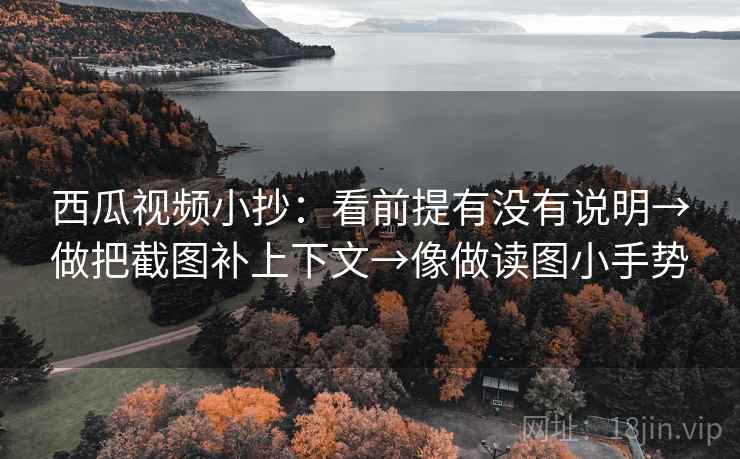 西瓜视频小抄：看前提有没有说明→做把截图补上下文→像做读图小手势