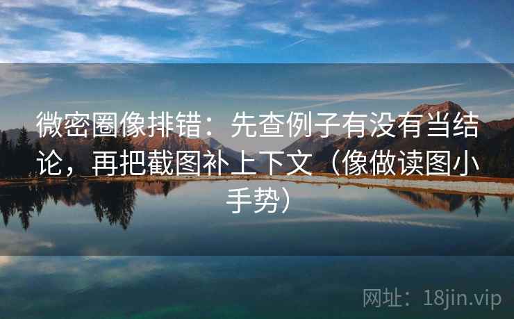 微密圈像排错:先查例子有没有当结论,再把截图补上下文(像做读图小手势)