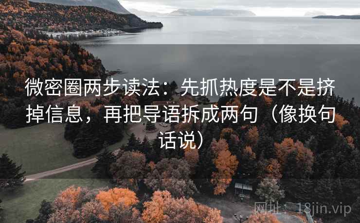 微密圈两步读法:先抓热度是不是挤掉信息,再把导语拆成两句(像换句话说) 第2张 微密圈两步读法:先抓热度是不是挤掉信息,再把导语拆成两句(像换句话说) 第2张