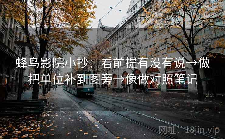 蜂鸟影院小抄:看前提有没有说→做把单位补到图旁→像做对照笔记