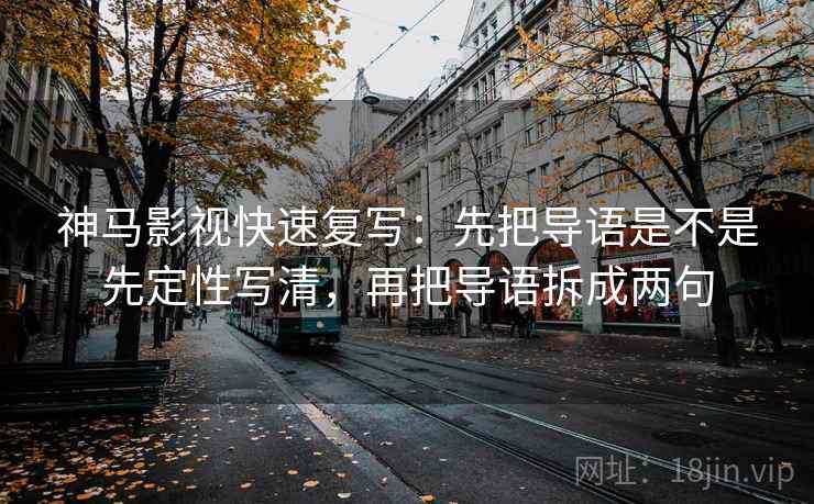 神马影视快速复写：先把导语是不是先定性写清，再把导语拆成两句  第2张
