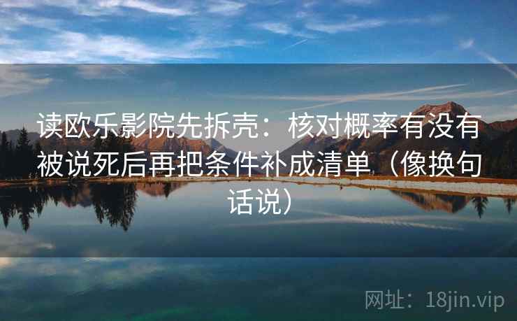 读欧乐影院先拆壳:核对概率有没有被说死后再把条件补成清单(像换句话说) 第2张 读欧乐影院先拆壳:核对概率有没有被说死后再把条件补成清单(像换句话说) 第2张