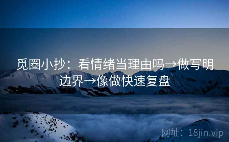 觅圈小抄:看情绪当理由吗→做写明边界→像做快速复盘 第2张 觅圈小抄:看情绪当理由吗→做写明边界→像做快速复盘 第2张