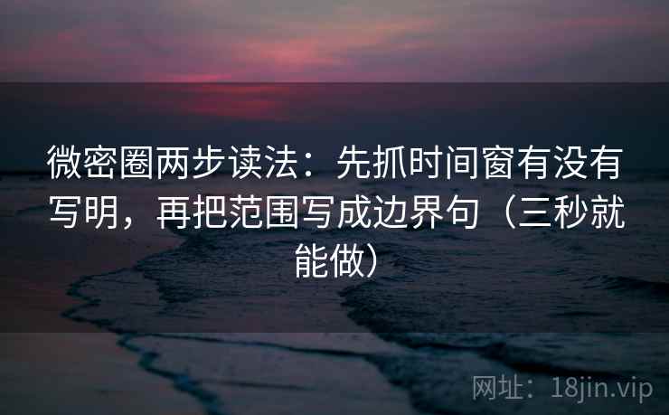 微密圈两步读法:先抓时间窗有没有写明,再把范围写成边界句(三秒就能做) 第2张 微密圈两步读法:先抓时间窗有没有写明,再把范围写成边界句(三秒就能做) 第2张