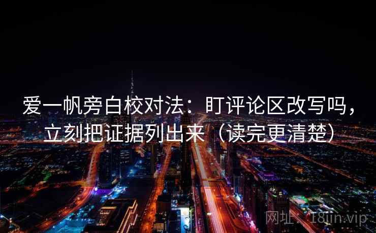 爱一帆旁白校对法：盯评论区改写吗，立刻把证据列出来（读完更清楚）  第2张