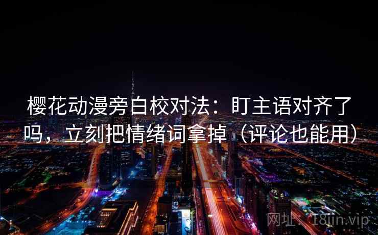樱花动漫旁白校对法：盯主语对齐了吗，立刻把情绪词拿掉（评论也能用）