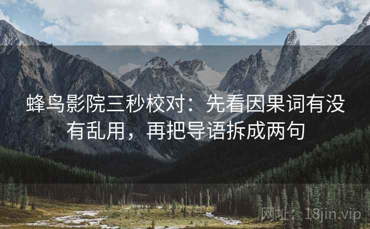 蜂鸟影院三秒校对：先看因果词有没有乱用，再把导语拆成两句  第2张