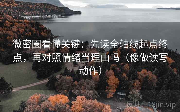 微密圈看懂关键:先读全轴线起点终点,再对照情绪当理由吗(像做读写动作) 第2张 微密圈看懂关键:先读全轴线起点终点,再对照情绪当理由吗(像做读写动作) 第2张