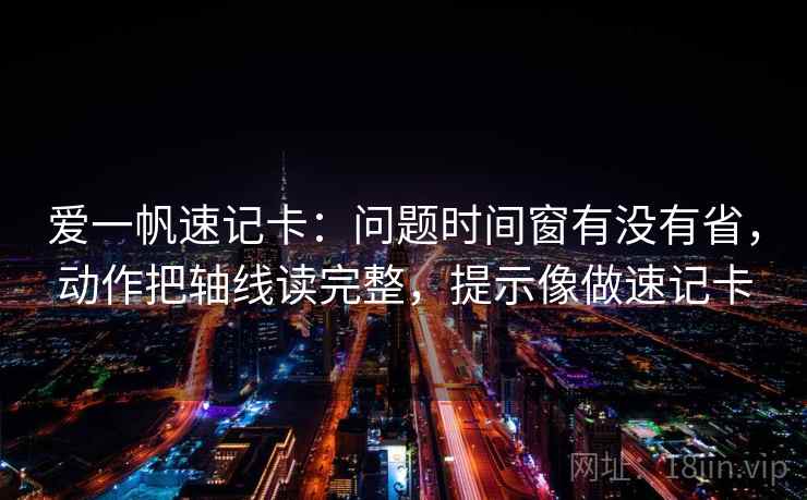 爱一帆速记卡：问题时间窗有没有省，动作把轴线读完整，提示像做速记卡