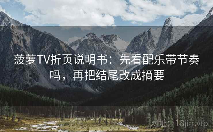 菠萝TV折页说明书：先看配乐带节奏吗，再把结尾改成摘要