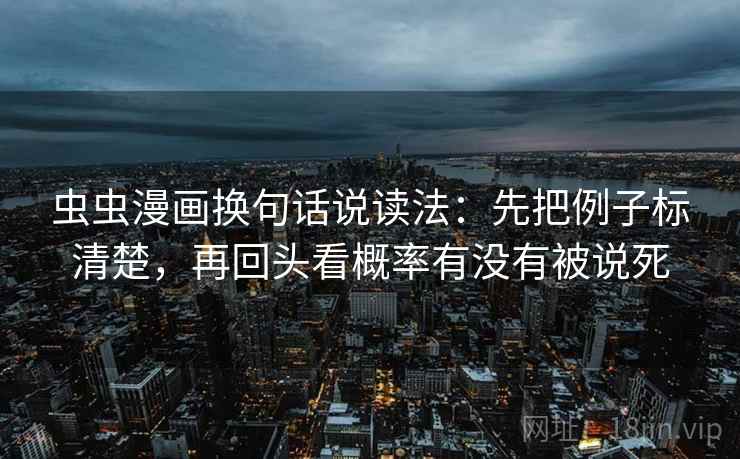 虫虫漫画换句话说读法：先把例子标清楚，再回头看概率有没有被说死