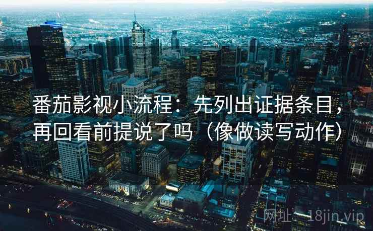 番茄影视小流程：先列出证据条目，再回看前提说了吗（像做读写动作）  第2张