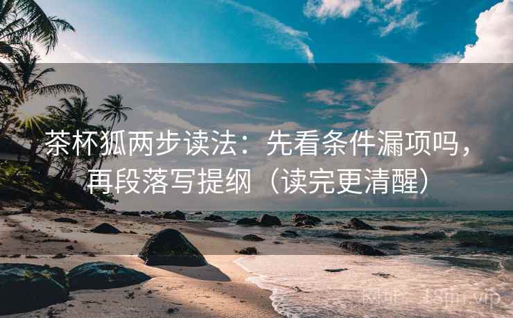 茶杯狐两步读法:先看条件漏项吗,再段落写提纲(读完更清醒) 第2张 茶杯狐两步读法:先看条件漏项吗,再段落写提纲(读完更清醒) 第2张