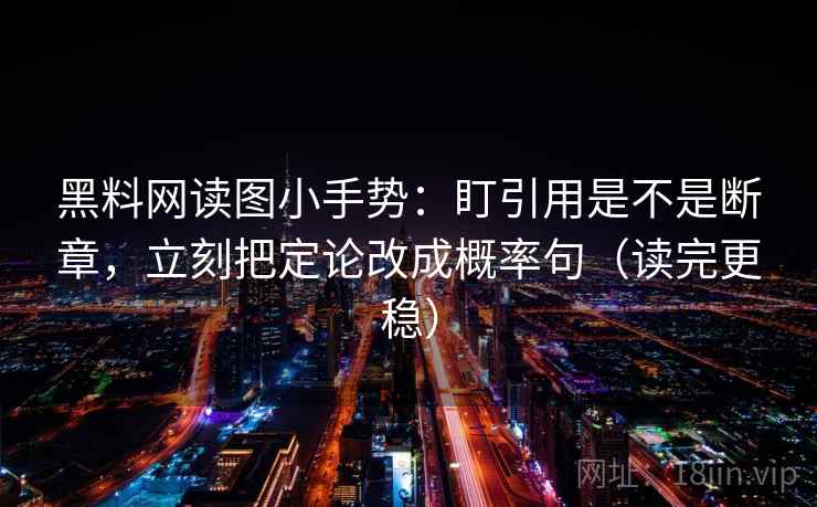 黑料网读图小手势:盯引用是不是断章,立刻把定论改成概率句(读完更稳) 第2张 黑料网读图小手势:盯引用是不是断章,立刻把定论改成概率句(读完更稳) 第2张