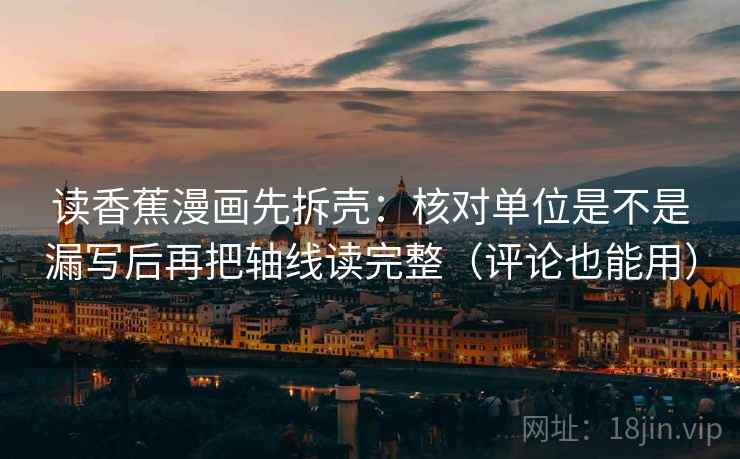 读香蕉漫画先拆壳:核对单位是不是漏写后再把轴线读完整(评论也能用)