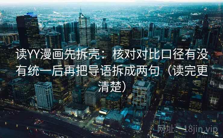读YY漫画先拆壳:核对对比口径有没有统一后再把导语拆成两句(读完更清楚)