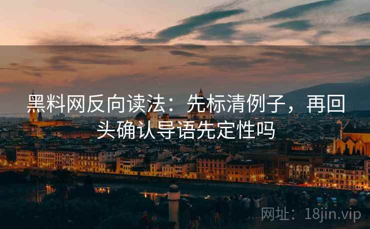 黑料网反向读法:先标清例子,再回头确认导语先定性吗 第2张 黑料网反向读法:先标清例子,再回头确认导语先定性吗 第2张