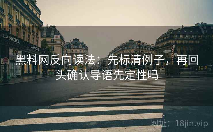 黑料网反向读法:先标清例子,再回头确认导语先定性吗
