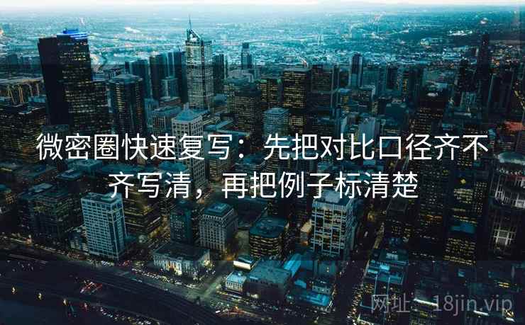 微密圈快速复写:先把对比口径齐不齐写清,再把例子标清楚 第2张 微密圈快速复写:先把对比口径齐不齐写清,再把例子标清楚 第2张