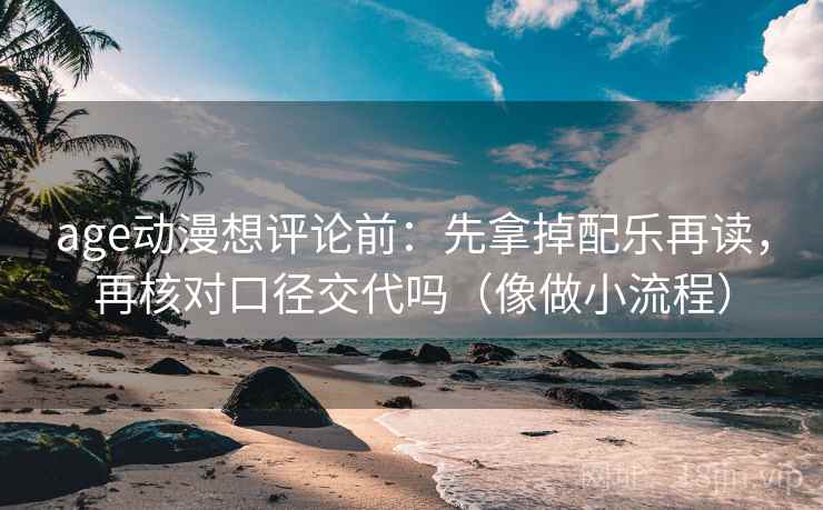 age动漫想评论前:先拿掉配乐再读,再核对口径交代吗(像做小流程) 第2张 age动漫想评论前:先拿掉配乐再读,再核对口径交代吗(像做小流程) 第2张