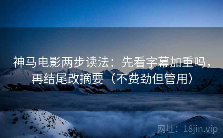 神马电影两步读法:先看字幕加重吗,再结尾改摘要(不费劲但管用) 第2张 神马电影两步读法:先看字幕加重吗,再结尾改摘要(不费劲但管用) 第2张