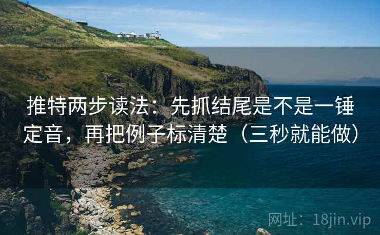 推特两步读法：先抓结尾是不是一锤定音，再把例子标清楚（三秒就能做）  第2张