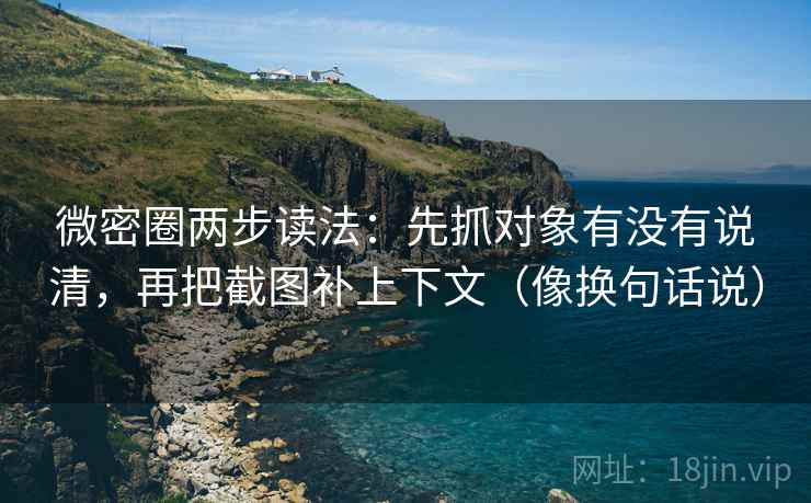微密圈两步读法:先抓对象有没有说清,再把截图补上下文(像换句话说) 第2张 微密圈两步读法:先抓对象有没有说清,再把截图补上下文(像换句话说) 第2张