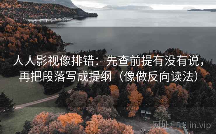 人人影视像排错：先查前提有没有说，再把段落写成提纲（像做反向读法）  第2张