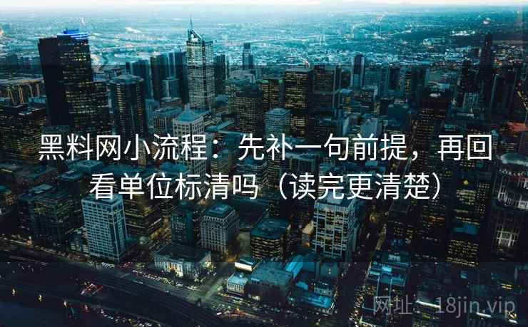 黑料网小流程:先补一句前提,再回看单位标清吗(读完更清楚)