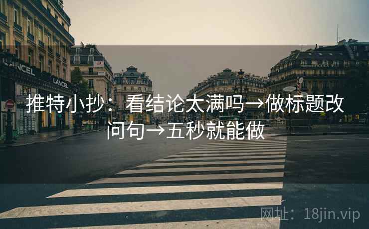 推特小抄:看结论太满吗→做标题改问句→五秒就能做 第2张 推特小抄:看结论太满吗→做标题改问句→五秒就能做 第2张