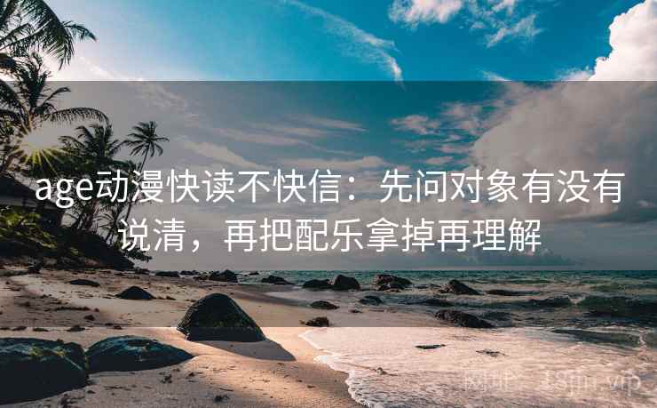 age动漫快读不快信：先问对象有没有说清，再把配乐拿掉再理解  第2张
