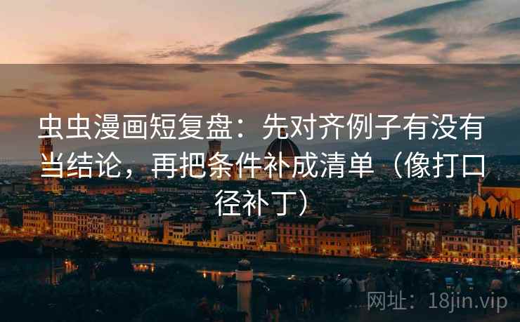 虫虫漫画短复盘:先对齐例子有没有当结论,再把条件补成清单(像打口径补丁)
