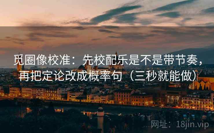 觅圈像校准:先校配乐是不是带节奏,再把定论改成概率句(三秒就能做) 第2张 觅圈像校准:先校配乐是不是带节奏,再把定论改成概率句(三秒就能做) 第2张