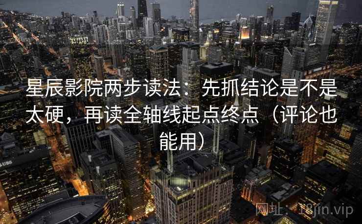 星辰影院两步读法:先抓结论是不是太硬,再读全轴线起点终点(评论也能用)