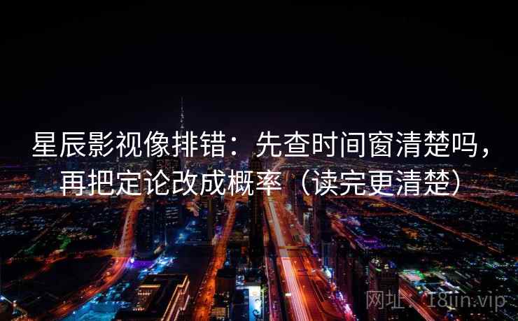 星辰影视像排错:先查时间窗清楚吗,再把定论改成概率(读完更清楚) 第2张 星辰影视像排错:先查时间窗清楚吗,再把定论改成概率(读完更清楚) 第2张