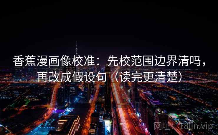 香蕉漫画像校准:先校范围边界清吗,再改成假设句(读完更清楚)