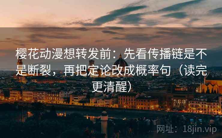樱花动漫想转发前:先看传播链是不是断裂,再把定论改成概率句(读完更清醒) 第2张 樱花动漫想转发前:先看传播链是不是断裂,再把定论改成概率句(读完更清醒) 第2张