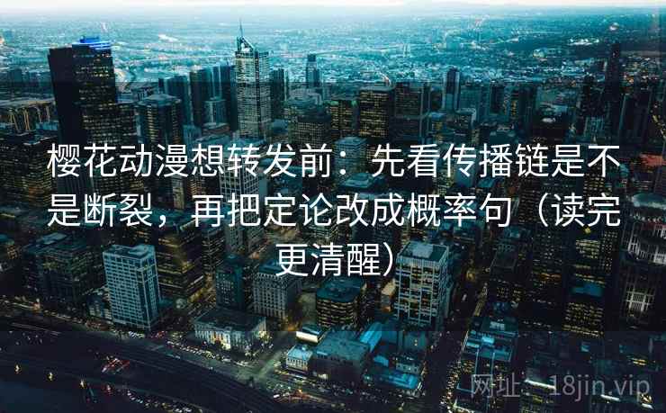 樱花动漫想转发前:先看传播链是不是断裂,再把定论改成概率句(读完更清醒)