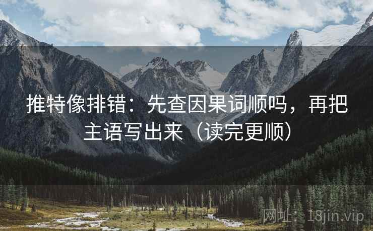 推特像排错:先查因果词顺吗,再把主语写出来(读完更顺)