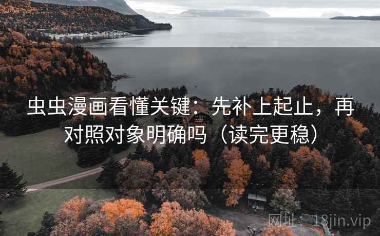 虫虫漫画看懂关键：先补上起止，再对照对象明确吗（读完更稳）
