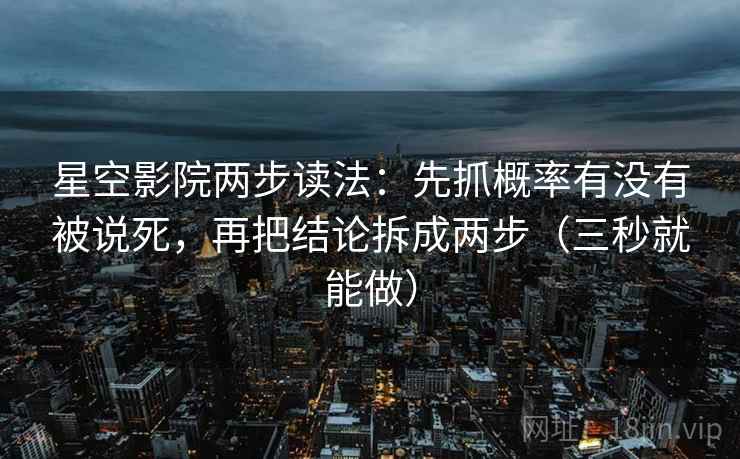 星空影院两步读法:先抓概率有没有被说死,再把结论拆成两步(三秒就能做)