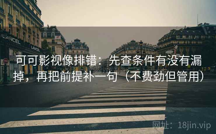 可可影视像排错:先查条件有没有漏掉,再把前提补一句(不费劲但管用)