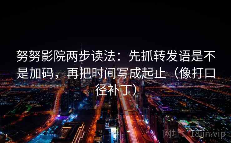 努努影院两步读法:先抓转发语是不是加码,再把时间写成起止(像打口径补丁) 第2张 努努影院两步读法:先抓转发语是不是加码,再把时间写成起止(像打口径补丁) 第2张
