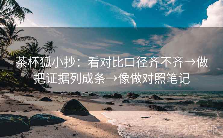 茶杯狐小抄:看对比口径齐不齐→做把证据列成条→像做对照笔记 第2张 茶杯狐小抄:看对比口径齐不齐→做把证据列成条→像做对照笔记 第2张