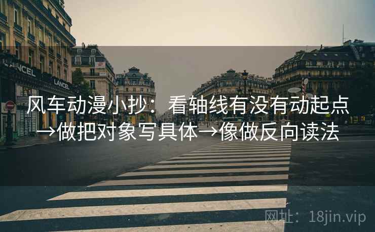 风车动漫小抄:看轴线有没有动起点→做把对象写具体→像做反向读法 第2张 风车动漫小抄:看轴线有没有动起点→做把对象写具体→像做反向读法 第2张