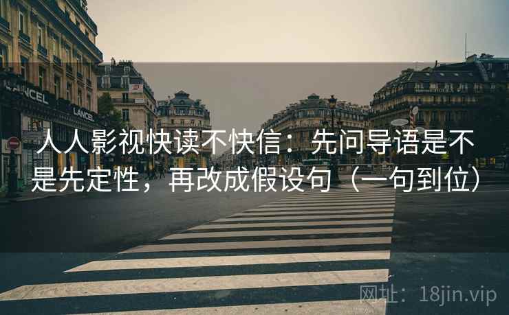 人人影视快读不快信:先问导语是不是先定性,再改成假设句(一句到位) 第2张 人人影视快读不快信:先问导语是不是先定性,再改成假设句(一句到位) 第2张